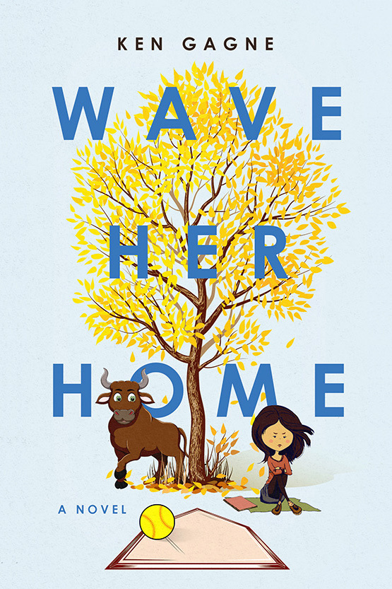 Book cover art - an illustration of a tree with yellow and orange leaves both on the branches and below near the bottom of the trunk. Beneath the tree is a cartoonish bull on the left, and a girl with brown hair, arms folded, and a frustrated expression. In front is a baseball base with a yellow baseball resting on top. Superimposed across the cover is the title, Wave Her Home, and above it, at top, Ken Gagne.
